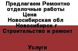  Предлагаем Ремонтно-отделочные работы › Цена ­ 100 - Новосибирская обл., Новосибирск г. Строительство и ремонт » Услуги   . Новосибирская обл.,Новосибирск г.